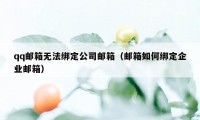 qq邮箱无法绑定公司邮箱（邮箱如何绑定企业邮箱）