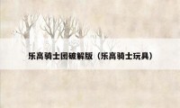 乐高骑士团破解版（乐高骑士玩具）