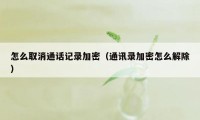 怎么取消通话记录加密（通讯录加密怎么解除）