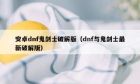 安卓dnf鬼剑士破解版（dnf与鬼剑士最新破解版）