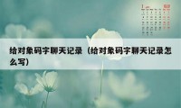 给对象码字聊天记录（给对象码字聊天记录怎么写）