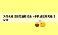 为什么通话后无通话记录（手机通话后无通话记录）