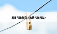 黑客气泡免费（免费气泡网站）