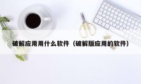 破解应用用什么软件（破解版应用的软件）