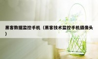 黑客数据监控手机（黑客技术监控手机摄像头）