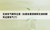 兄弟生气聊天记录（女朋友看到我和兄弟的聊天记录生气了）