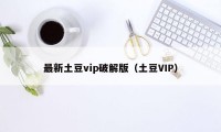 最新土豆vip破解版（土豆VIP）