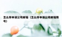 怎么样申请公司邮箱（怎么样申请公司邮箱账号）