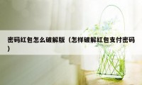 密码红包怎么破解版（怎样破解红包支付密码）