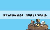 葫芦侠如何破解游戏（葫芦侠怎么下破解版）