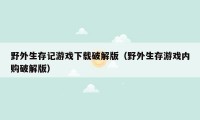 野外生存记游戏下载破解版（野外生存游戏内购破解版）