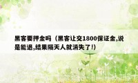 黑客要押金吗（黑客让交1800保证金,说是能退,结果隔天人就消失了!）