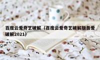 百度云爱奇艺破解（百度云爱奇艺破解版吾爱破解2021）