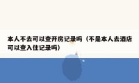 本人不去可以查开房记录吗（不是本人去酒店可以查入住记录吗）