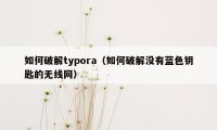 如何破解typora（如何破解没有蓝色钥匙的无线网）