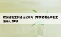 校园通能查到通话记录吗（学校的电话亭能查通话记录吗）