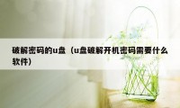 破解密码的u盘（u盘破解开机密码需要什么软件）