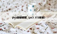 ps3港版破解（ps3 372破解）