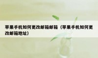 苹果手机如何更改邮箱邮箱（苹果手机如何更改邮箱地址）