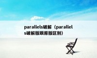 parallels破解（parallels破解版跟原版区别）