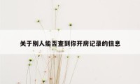 关于别人能否查到你开房记录的信息