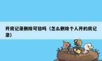 开房记录删除可信吗（怎么删除个人开的房记录）