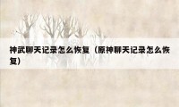 神武聊天记录怎么恢复（原神聊天记录怎么恢复）