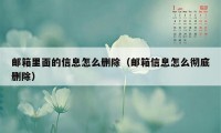 邮箱里面的信息怎么删除（邮箱信息怎么彻底删除）