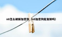 n8怎么破解加密狗（n8加密狗能复制吗）