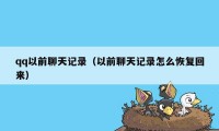 qq以前聊天记录（以前聊天记录怎么恢复回来）