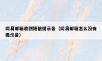 网易邮箱收到短信提示音（网易邮箱怎么没有提示音）