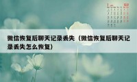 微信恢复后聊天记录丢失（微信恢复后聊天记录丢失怎么恢复）