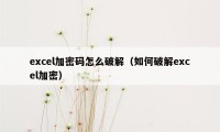 excel加密码怎么破解（如何破解excel加密）