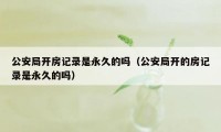 公安局开房记录是永久的吗（公安局开的房记录是永久的吗）