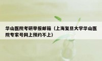 华山医院考研举报邮箱（上海复旦大学华山医院专家号网上预约不上）