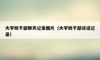 大学班干部聊天记录图片（大学班干部谈话记录）