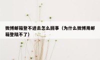 微博邮箱登不进去怎么回事（为什么微博用邮箱登陆不了）