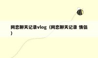 网恋聊天记录vlog（网恋聊天记录 情侣）