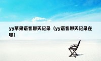 yy苹果语音聊天记录（yy语音聊天记录在哪）