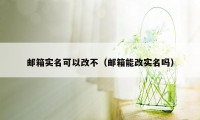 邮箱实名可以改不（邮箱能改实名吗）