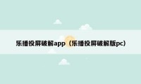 乐播投屏破解app（乐播投屏破解版pc）