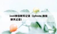 ios6微信聊天记录（iphone 微信 聊天记录）