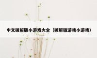 中文破解版小游戏大全（破解版游戏小游戏）