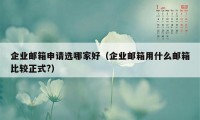 企业邮箱申请选哪家好（企业邮箱用什么邮箱比较正式?）