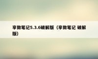 享做笔记5.3.6破解版（享做笔记 破解版）