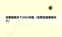 迅雷破解补丁2022功能（迅雷加速破解补丁）