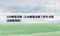 126邮箱注销（126邮箱注销了好久才能注册相同的）