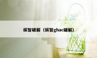 缤智破解（缤智ghac破解）