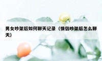 男女吵架后如何聊天记录（情侣吵架后怎么聊天）