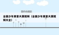 全国少年黑客大赛视频（全国少年黑客大赛视频大全）